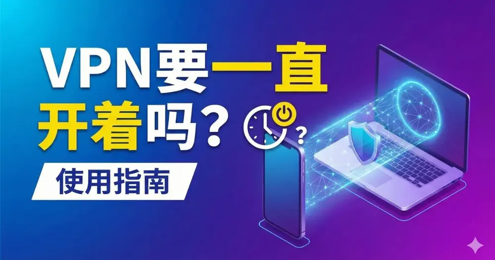 VPN要一直开着吗?使用指南